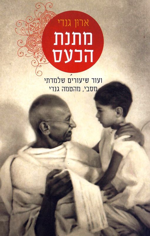 מתנת הכעס : ועוד שיעורים שלמדתי מסבי, מהטמה גנדי
