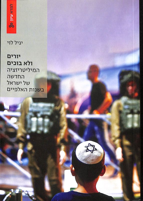 יורים ולא בוכים : המיליטריזציה החדשה של ישראל בשנות האלפיים