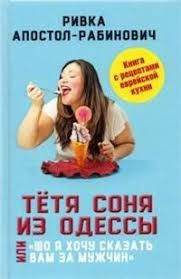 Тетя Соня из Одессы, или "Шо я хочу сказать вам за мужчин".Книга с рецептами еврейской кухни.
